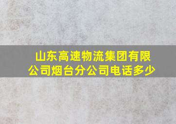 山东高速物流集团有限公司烟台分公司电话多少