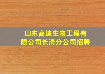 山东高速生物工程有限公司长清分公司招聘