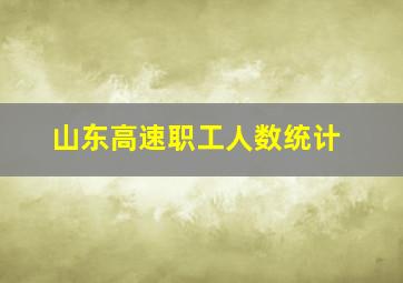 山东高速职工人数统计