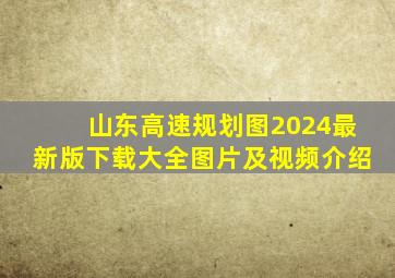 山东高速规划图2024最新版下载大全图片及视频介绍