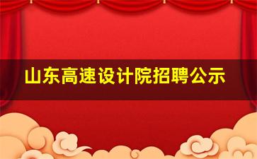 山东高速设计院招聘公示