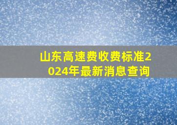 山东高速费收费标准2024年最新消息查询