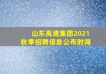 山东高速集团2021秋季招聘信息公布时间