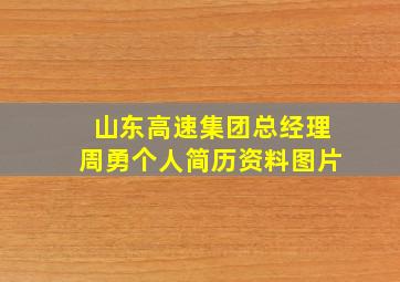 山东高速集团总经理周勇个人简历资料图片