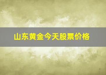 山东黄金今天股票价格