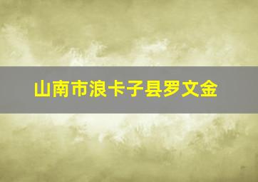 山南市浪卡子县罗文金