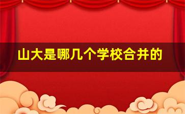 山大是哪几个学校合并的