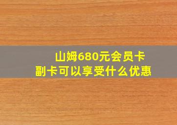 山姆680元会员卡副卡可以享受什么优惠