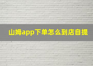 山姆app下单怎么到店自提