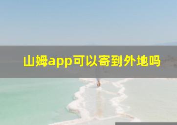 山姆app可以寄到外地吗