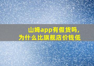 山姆app有假货吗,为什么比旗舰店价钱低