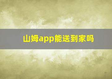 山姆app能送到家吗