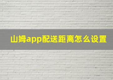 山姆app配送距离怎么设置