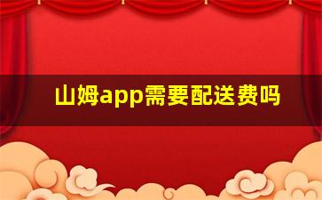 山姆app需要配送费吗