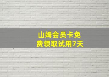 山姆会员卡免费领取试用7天