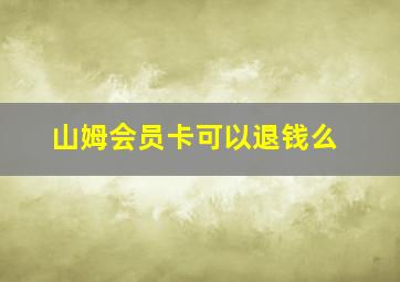 山姆会员卡可以退钱么