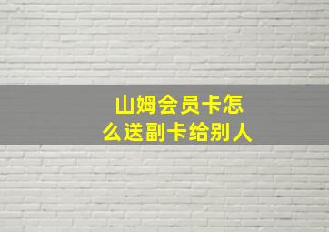 山姆会员卡怎么送副卡给别人