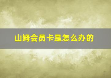 山姆会员卡是怎么办的