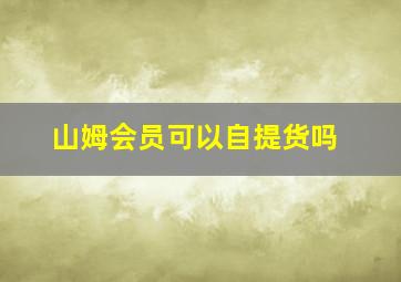 山姆会员可以自提货吗