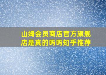 山姆会员商店官方旗舰店是真的吗吗知乎推荐