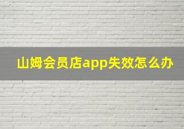 山姆会员店app失效怎么办