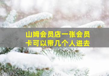 山姆会员店一张会员卡可以带几个人进去