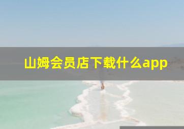 山姆会员店下载什么app