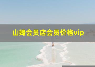 山姆会员店会员价格vip