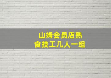 山姆会员店熟食技工几人一组