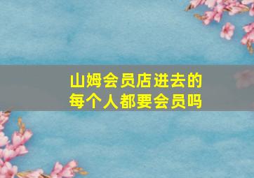 山姆会员店进去的每个人都要会员吗