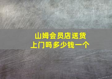 山姆会员店送货上门吗多少钱一个