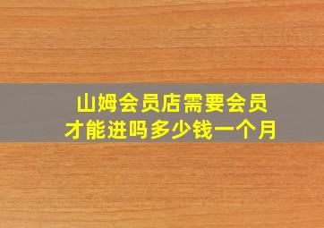 山姆会员店需要会员才能进吗多少钱一个月