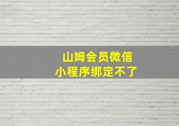 山姆会员微信小程序绑定不了