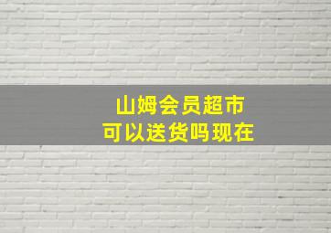 山姆会员超市可以送货吗现在