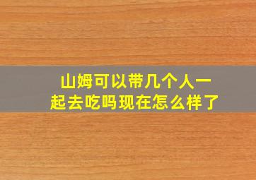 山姆可以带几个人一起去吃吗现在怎么样了