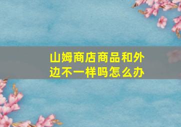 山姆商店商品和外边不一样吗怎么办