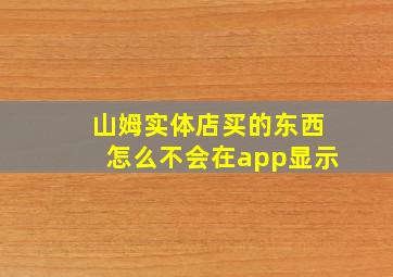 山姆实体店买的东西怎么不会在app显示