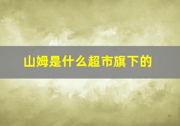 山姆是什么超市旗下的