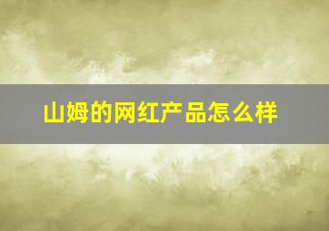 山姆的网红产品怎么样