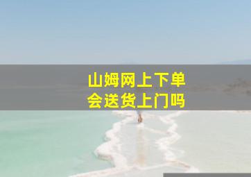 山姆网上下单会送货上门吗