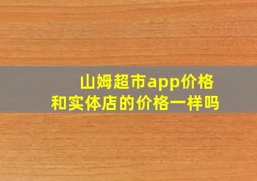 山姆超市app价格和实体店的价格一样吗