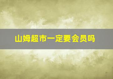 山姆超市一定要会员吗