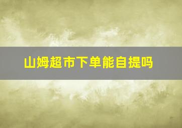 山姆超市下单能自提吗