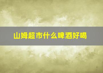 山姆超市什么啤酒好喝