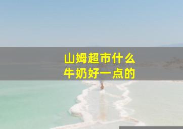 山姆超市什么牛奶好一点的