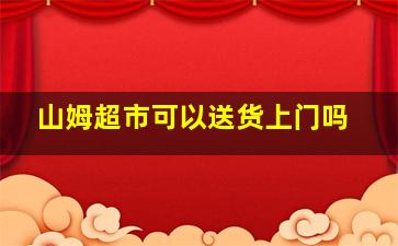 山姆超市可以送货上门吗