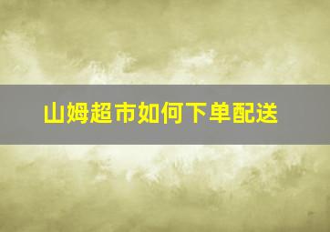 山姆超市如何下单配送