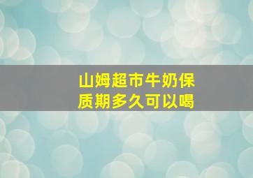 山姆超市牛奶保质期多久可以喝