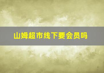 山姆超市线下要会员吗