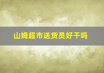 山姆超市送货员好干吗